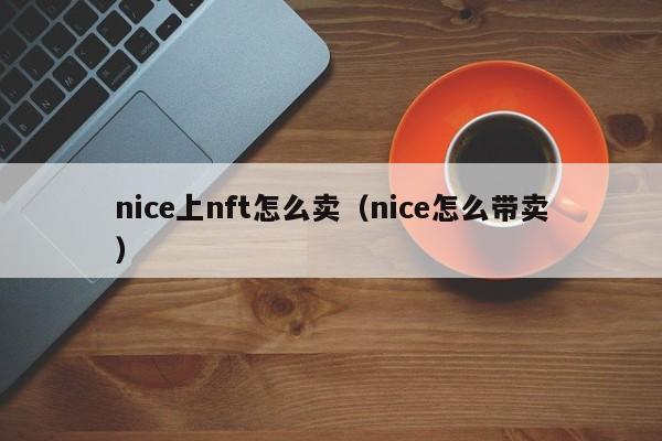 nice上nft怎么卖（nice怎么带卖）