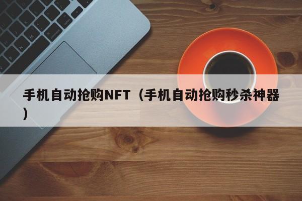 手机自动抢购NFT（手机自动抢购秒杀神器）