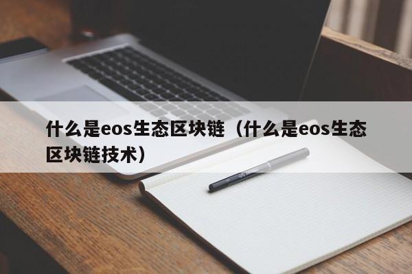 什么是eos生态区块链（什么是eos生态区块链技术）