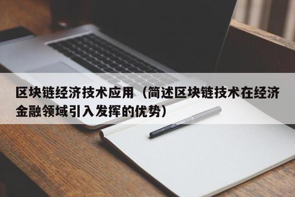 区块链经济技术应用（简述区块链技术在经济金融领域引入发挥的优势）