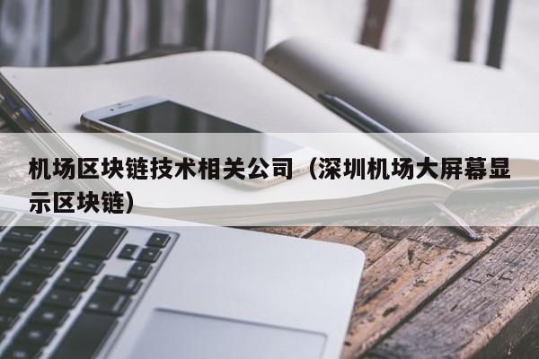 机场区块链技术相关公司（深圳机场大屏幕显示区块链）