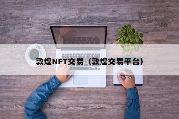 敦煌NFT交易（敦煌交易平台）