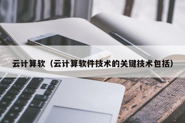 云计算软（云计算软件技术的关键技术包括）