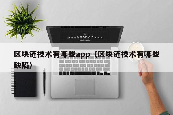 区块链技术有哪些app（区块链技术有哪些缺陷）