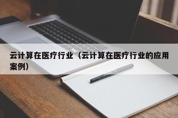 云计算在医疗行业（云计算在医疗行业的应用案例）