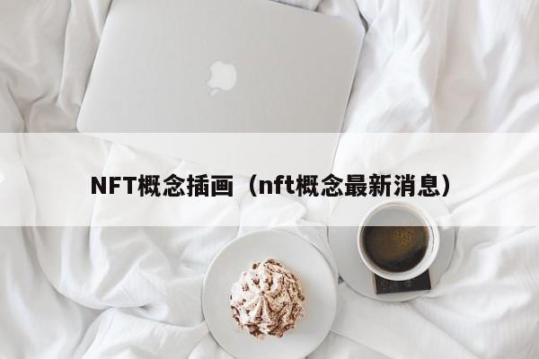 NFT概念插画（nft概念最新消息）