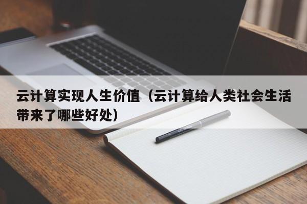 云计算实现人生价值（云计算给人类社会生活带来了哪些好处）