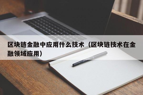 区块链金融中应用什么技术（区块链技术在金融领域应用）