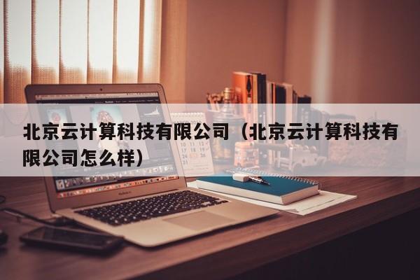 北京云计算科技有限公司（北京云计算科技有限公司怎么样）