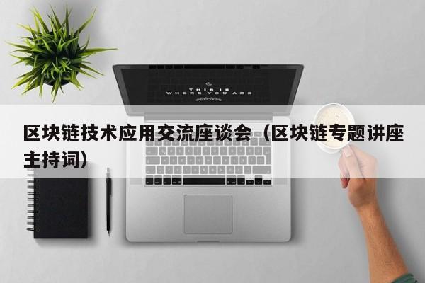 区块链技术应用交流座谈会（区块链专题讲座主持词）