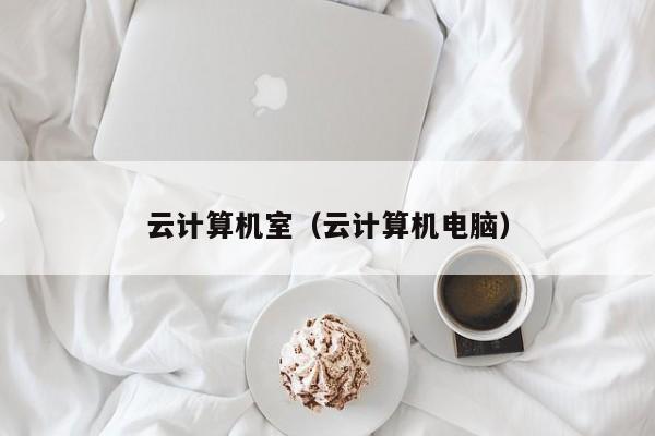 云计算机室（云计算机电脑）