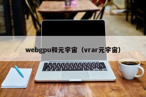 webgpu和元宇宙（vrar元宇宙）