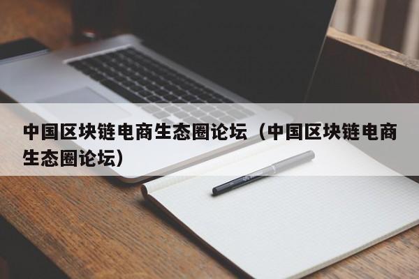 中国区块链电商生态圈论坛（中国区块链电商生态圈论坛）