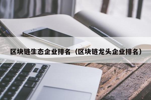 区块链生态企业排名（区块链龙头企业排名）