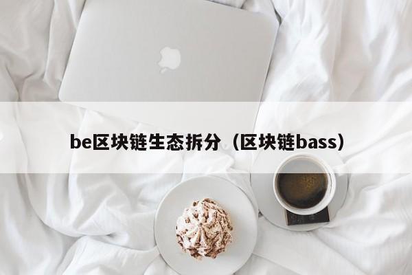 be区块链生态拆分（区块链bass）