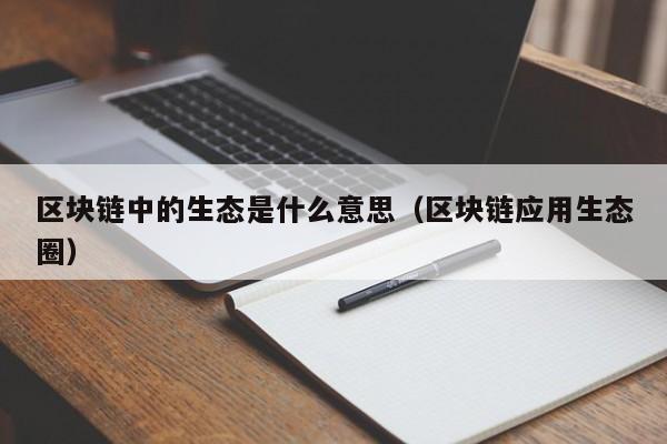 区块链中的生态是什么意思（区块链应用生态圈）