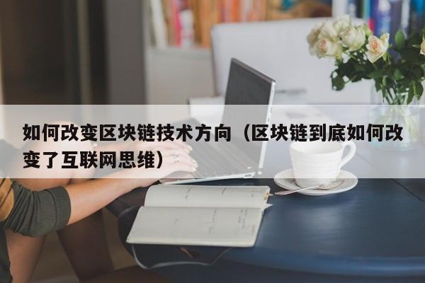 如何改变区块链技术方向（区块链到底如何改变了互联网思维）