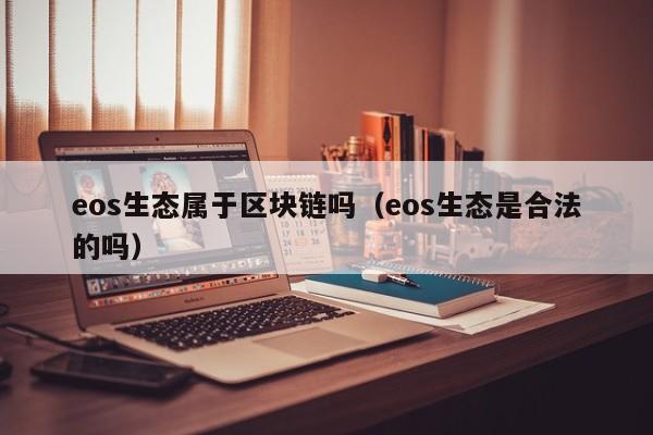 eos生态属于区块链吗（eos生态是合法的吗）