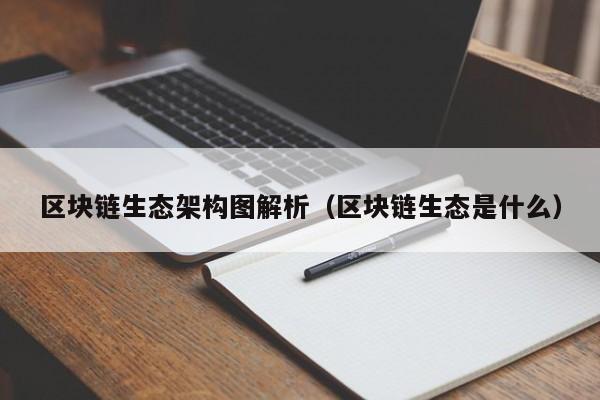 区块链生态架构图解析（区块链生态是什么）