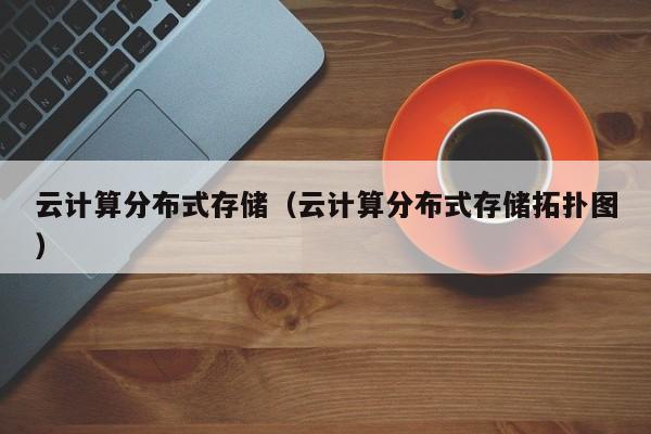 云计算分布式存储（云计算分布式存储拓扑图）