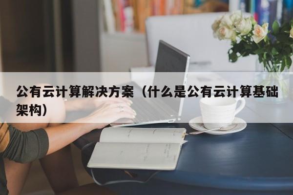 公有云计算解决方案（什么是公有云计算基础架构）