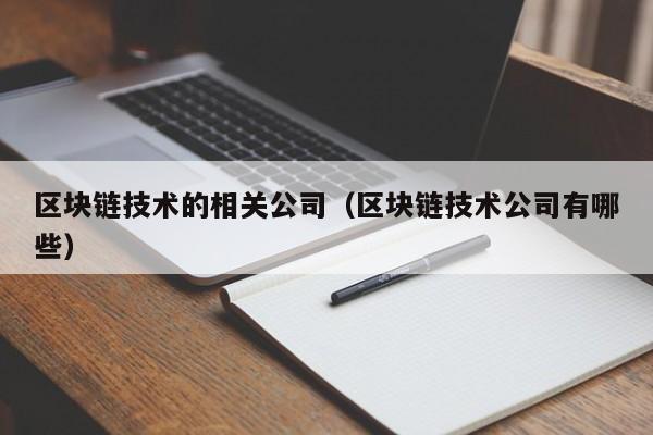 区块链技术的相关公司（区块链技术公司有哪些）