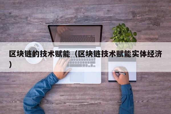 区块链的技术赋能（区块链技术赋能实体经济）