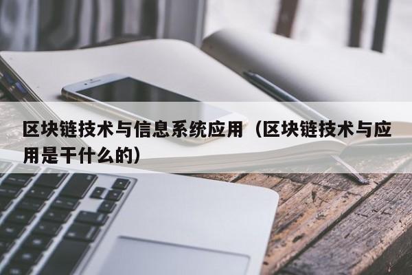 区块链技术与信息系统应用（区块链技术与应用是干什么的）