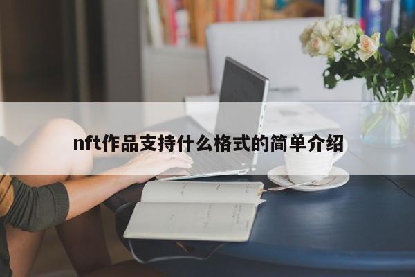 nft作品支持什么格式的简单介绍