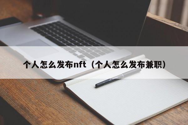 个人怎么发布nft（个人怎么发布兼职）