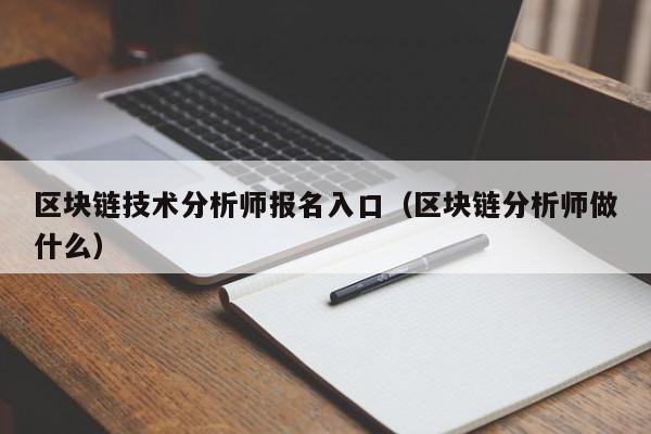 区块链技术分析师报名入口（区块链分析师做什么）