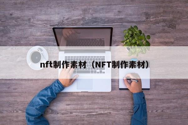 nft制作素材（NFT制作素材）