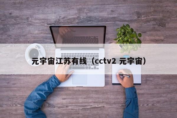 元宇宙江苏有线（cctv2 元宇宙）