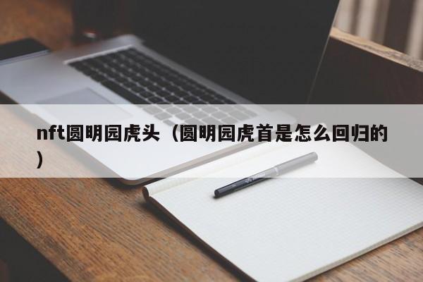 nft圆明园虎头（圆明园虎首是怎么回归的）