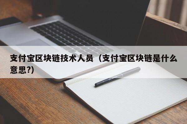 支付宝区块链技术人员（支付宝区块链是什么意思?）