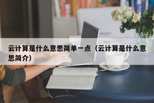 云计算是什么意思简单一点（云计算是什么意思简介）