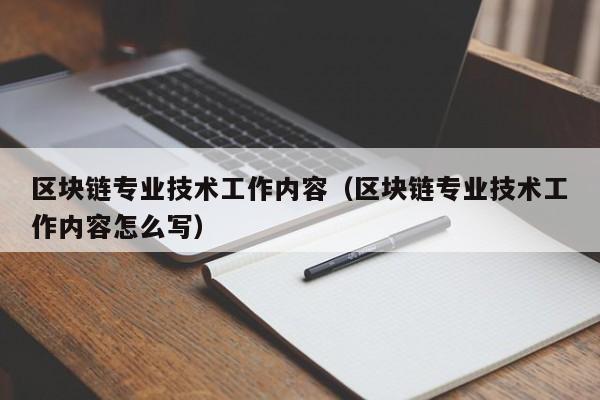 区块链专业技术工作内容（区块链专业技术工作内容怎么写）