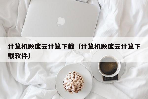 计算机题库云计算下载（计算机题库云计算下载软件）