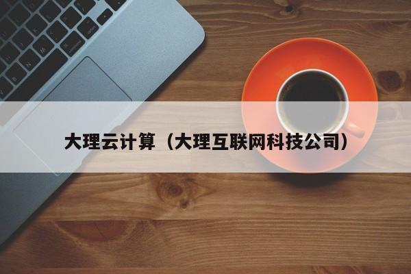 大理云计算（大理互联网科技公司）