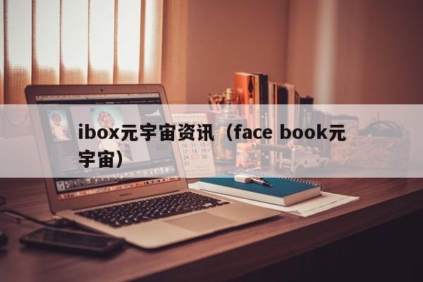 ibox元宇宙资讯（face book元宇宙）