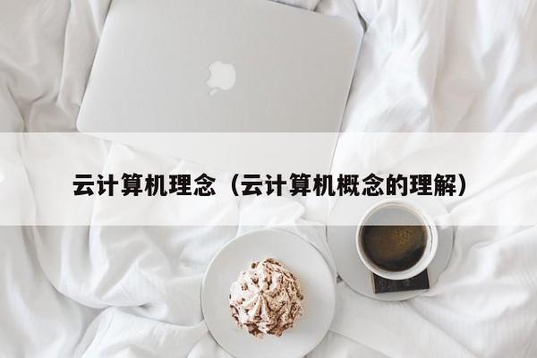 云计算机理念（云计算机概念的理解）