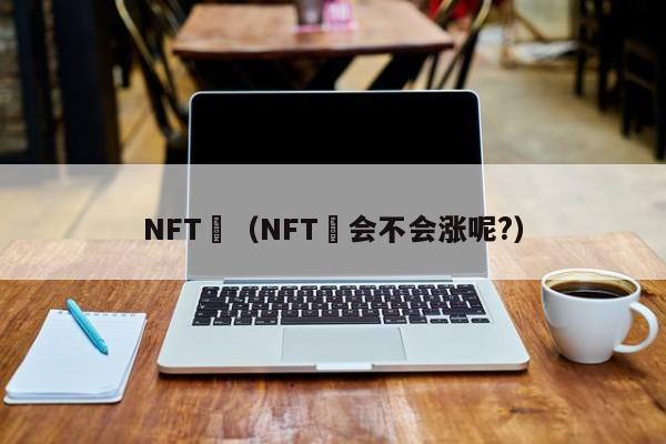 NFT帀（NFT帀会不会涨呢?）