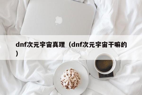 dnf次元宇宙真理（dnf次元宇宙干嘛的）