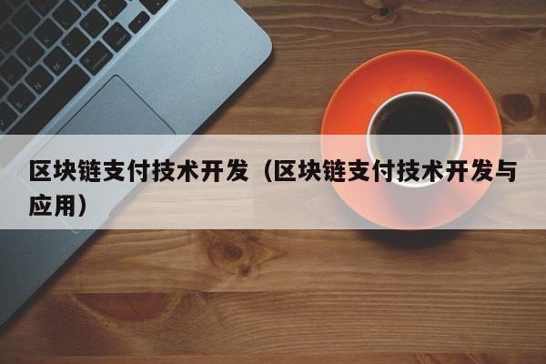 区块链支付技术开发（区块链支付技术开发与应用）