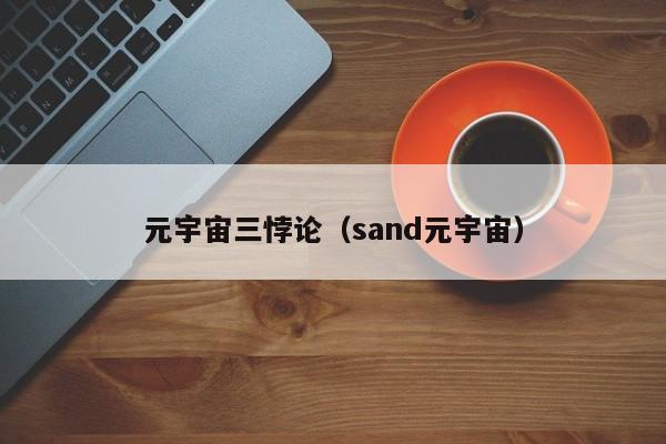 元宇宙三悖论（sand元宇宙）