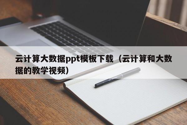 云计算大数据ppt模板下载（云计算和大数据的教学视频）