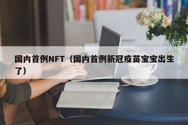 国内首例NFT（国内首例新冠疫苗宝宝出生了）