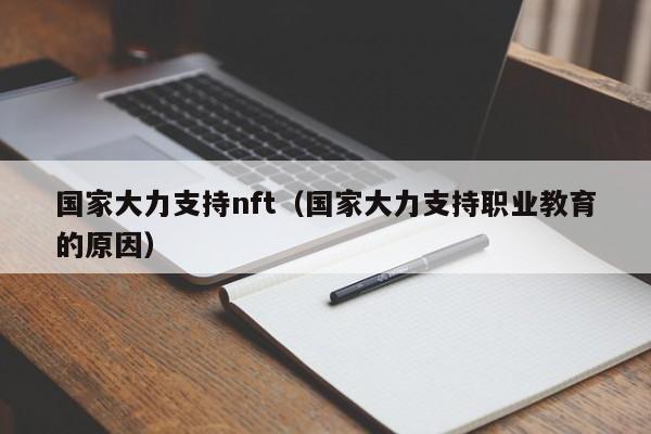 国家大力支持nft（国家大力支持职业教育的原因）