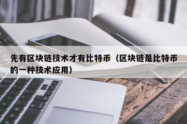 先有区块链技术才有比特币（区块链是比特币的一种技术应用）