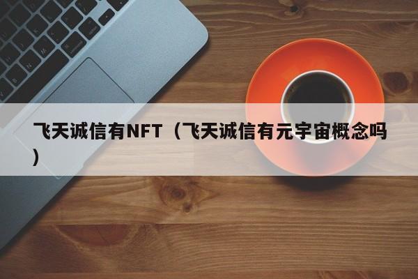 飞天诚信有NFT（飞天诚信有元宇宙概念吗）